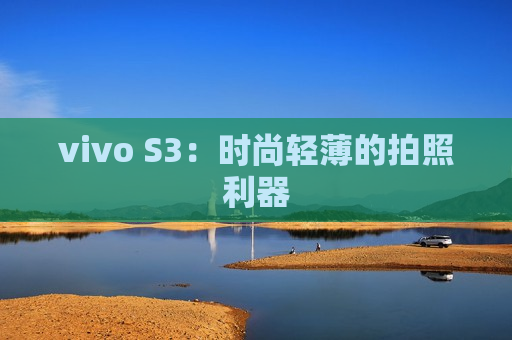 vivo S3：时尚轻薄的拍照利器
