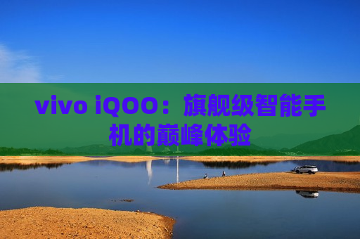 vivo iQOO：旗舰级智能手机的巅峰体验