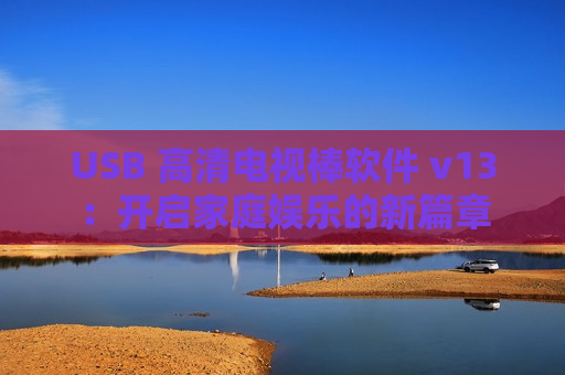 USB 高清电视棒软件 v13：开启家庭娱乐的新篇章