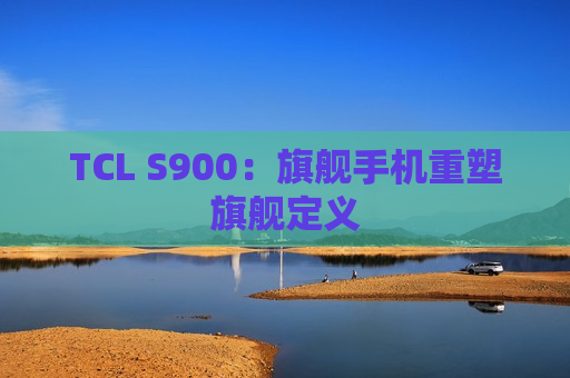 TCL S900：旗舰手机重塑旗舰定义