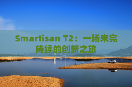 Smartisan T2：一场未完待续的创新之旅