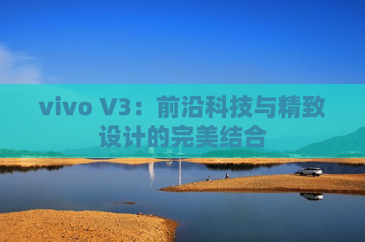 vivo V3：前沿科技与精致设计的完美结合