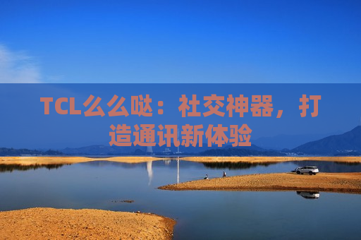 TCL么么哒：社交神器，打造通讯新体验
