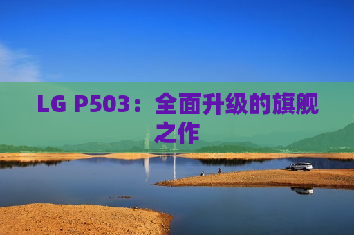 LG P503：全面升级的旗舰之作