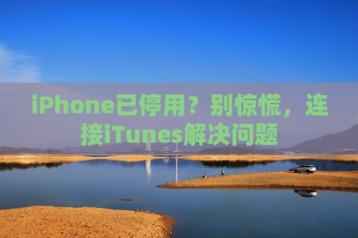 iPhone已停用？别惊慌，连接iTunes解决问题