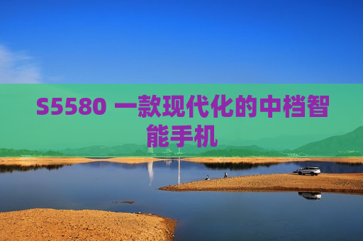 S5580 一款现代化的中档智能手机