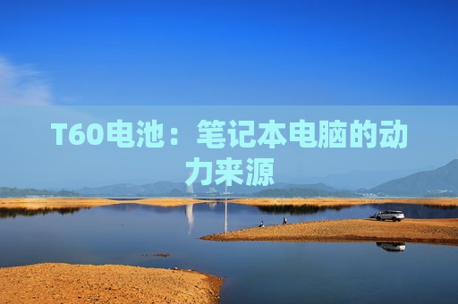 T60电池：笔记本电脑的动力来源