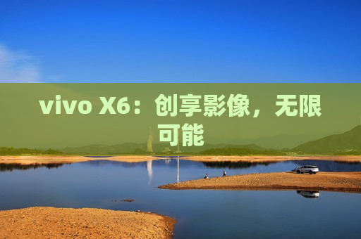 vivo X6：创享影像，无限可能