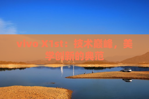 vivo X1st：技术巅峰，美学创新的典范