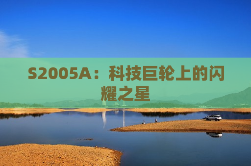 S2005A：科技巨轮上的闪耀之星