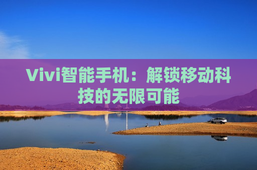 Vivi智能手机：解锁移动科技的无限可能
