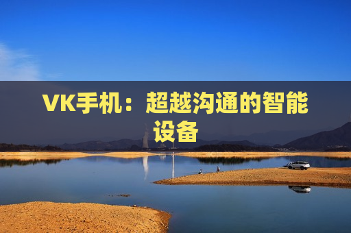 VK手机：超越沟通的智能设备