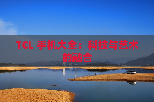 TCL 手机大全：科技与艺术的融合