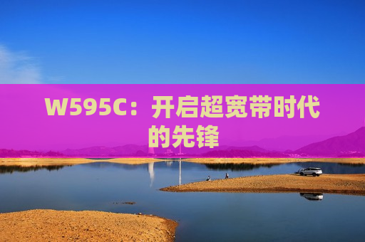 W595C：开启超宽带时代的先锋