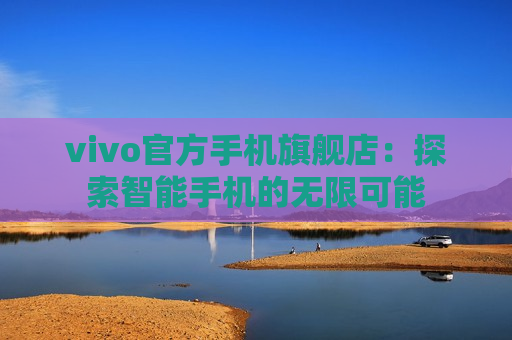 vivo官方手机旗舰店：探索智能手机的无限可能