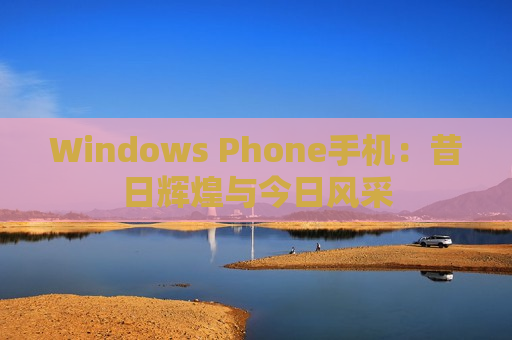 Windows Phone手机：昔日辉煌与今日风采