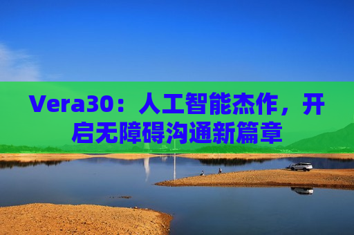 Vera30：人工智能杰作，开启无障碍沟通新篇章