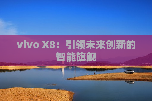 vivo X8：引领未来创新的智能旗舰