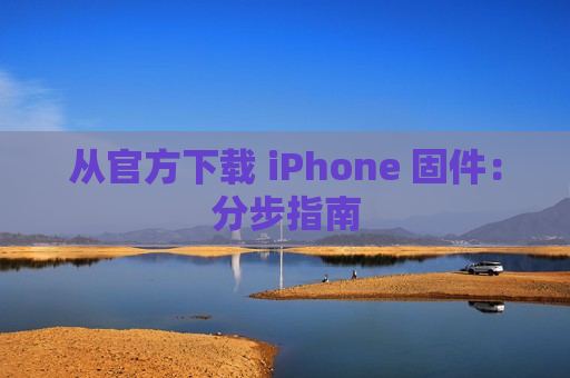 从官方下载 iPhone 固件：分步指南