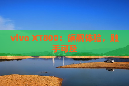 vivo XT800：旗舰体验，触手可及