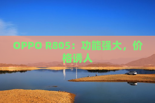 OPPO R805：功能强大，价格诱人
