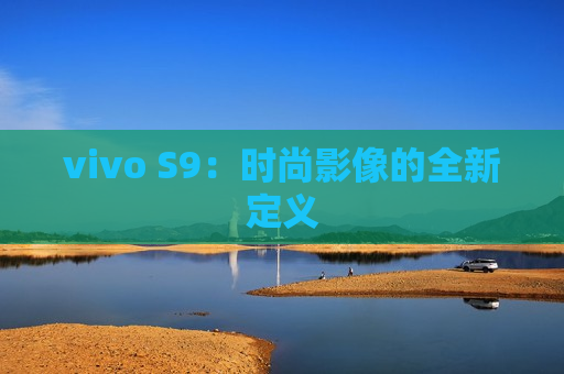 vivo S9：时尚影像的全新定义
