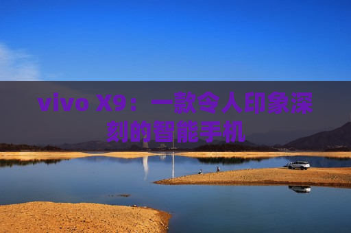 vivo X9：一款令人印象深刻的智能手机