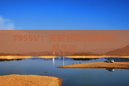 T959V：突破界限的旗舰智能手机