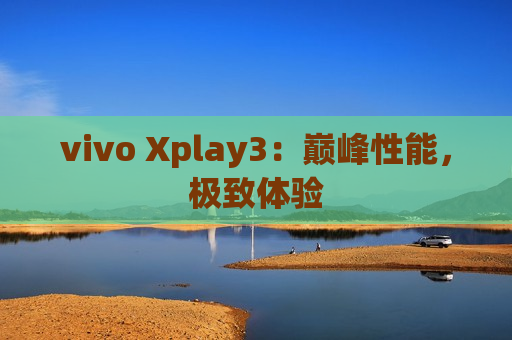 vivo Xplay3：巅峰性能，极致体验