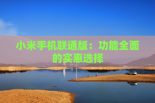 小米手机联通版：功能全面的实惠选择