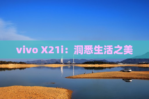 vivo X21i：洞悉生活之美