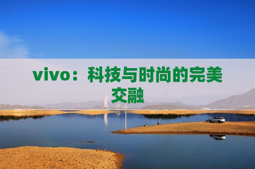 vivo：科技与时尚的完美交融