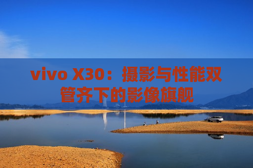 vivo X30：摄影与性能双管齐下的影像旗舰