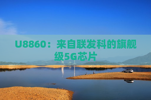 U8860：来自联发科的旗舰级5G芯片