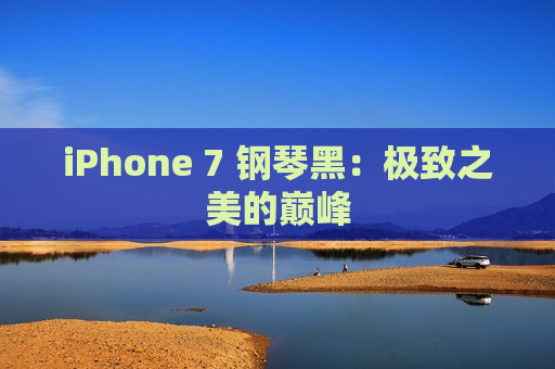 iPhone 7 钢琴黑：极致之美的巅峰