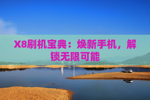 X8刷机宝典：焕新手机，解锁无限可能