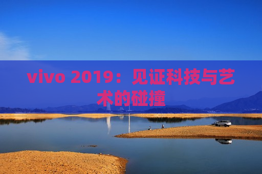 vivo 2019：见证科技与艺术的碰撞