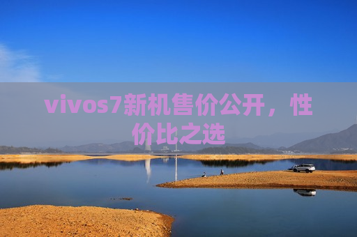 vivos7新机售价公开，性价比之选