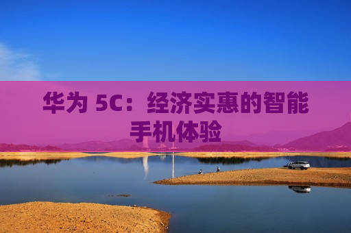 华为 5C：经济实惠的智能手机体验