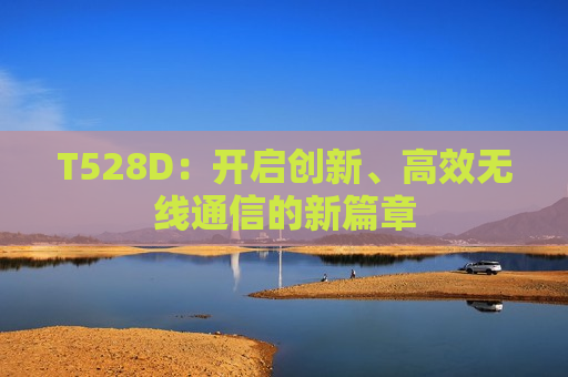 T528D：开启创新、高效无线通信的新篇章
