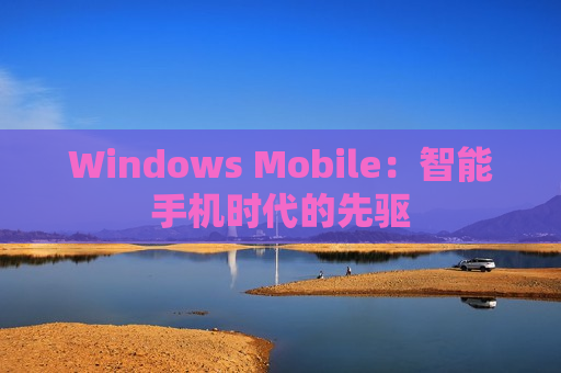Windows Mobile：智能手机时代的先驱