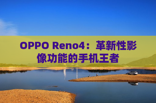 OPPO Reno4：革新性影像功能的手机王者
