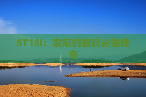 ST18i：索尼的数码影像传奇