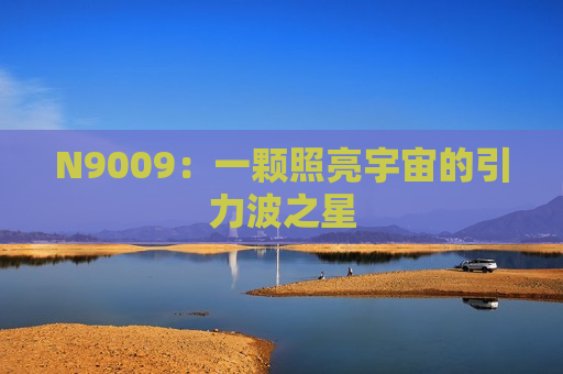N9009：一颗照亮宇宙的引力波之星