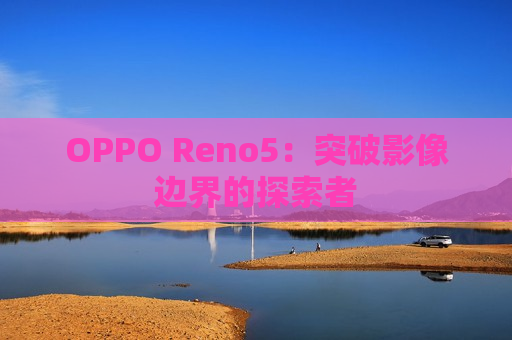 OPPO Reno5：突破影像边界的探索者