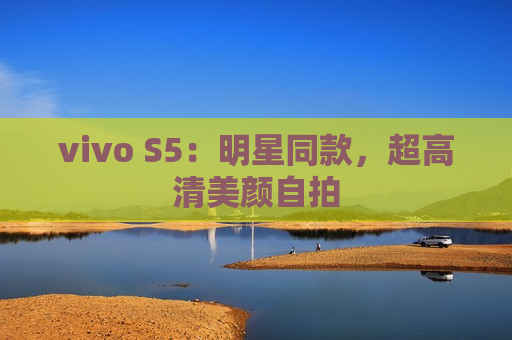 vivo S5：明星同款，超高清美颜自拍