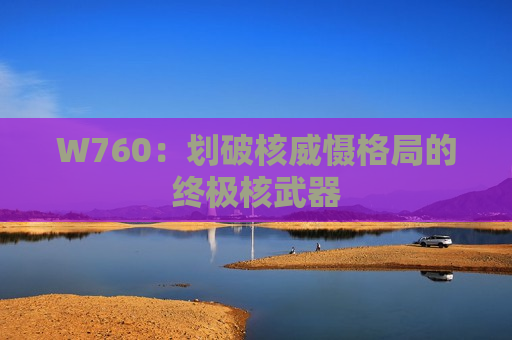 W760：划破核威慑格局的终极核武器
