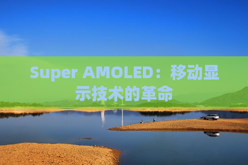 Super AMOLED：移动显示技术的革命