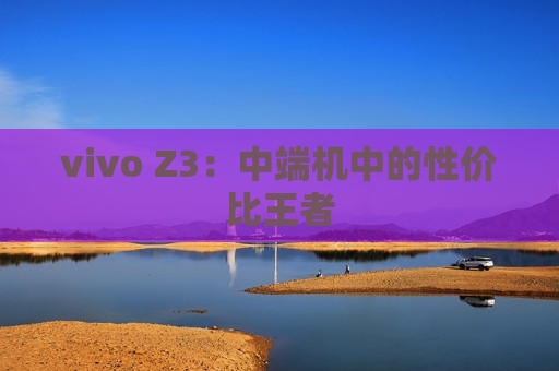 vivo Z3：中端机中的性价比王者