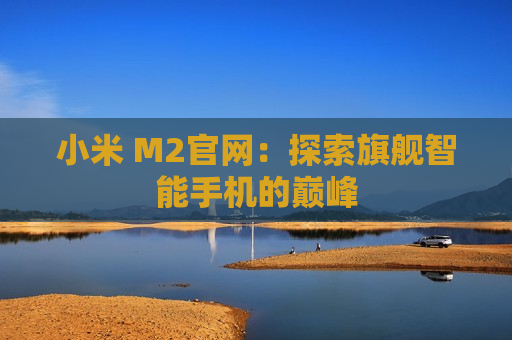 小米 M2官网：探索旗舰智能手机的巅峰